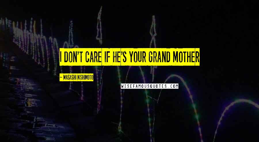 Masashi Kishimoto Quotes: I don't care if he's your grand mother