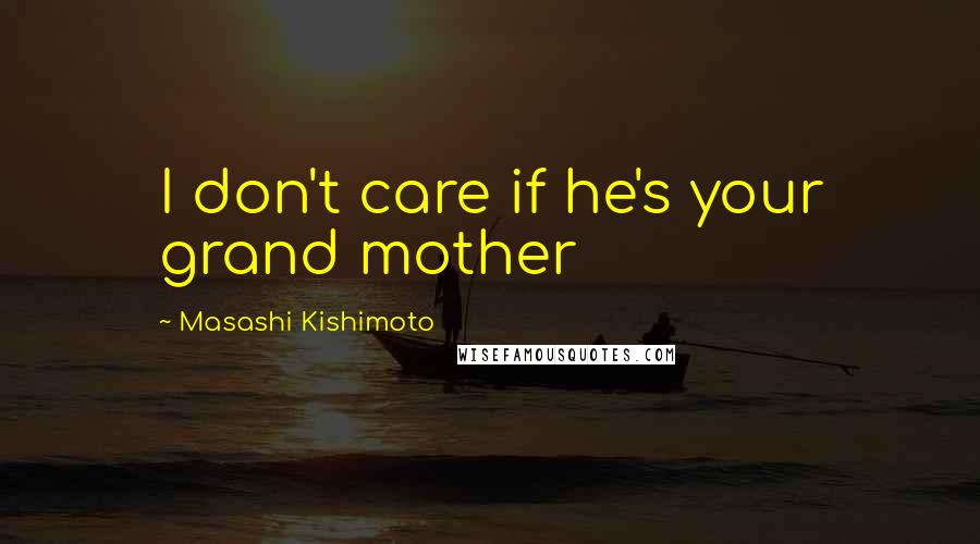 Masashi Kishimoto Quotes: I don't care if he's your grand mother
