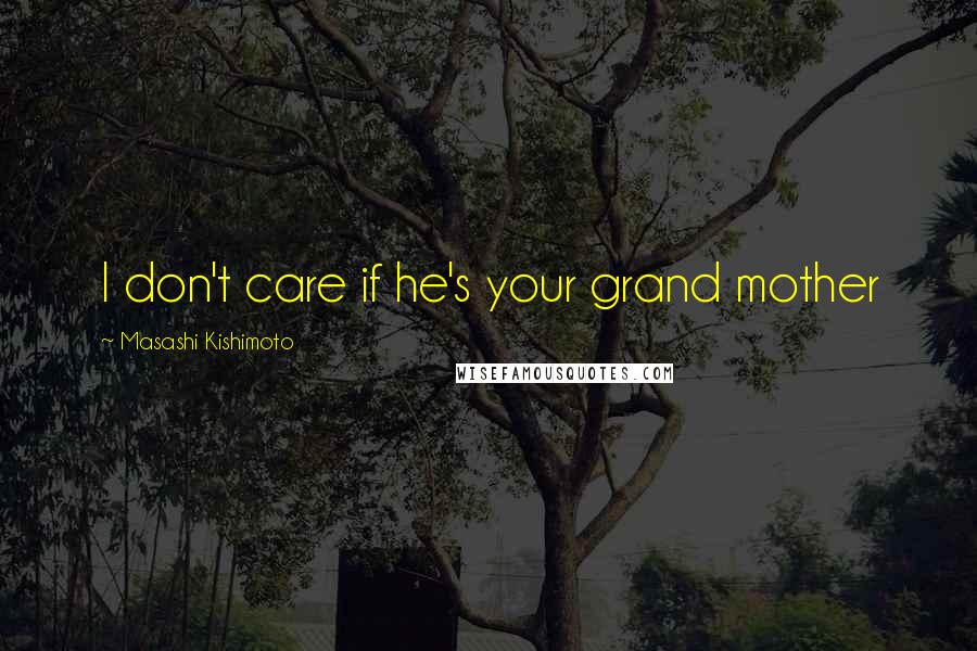 Masashi Kishimoto Quotes: I don't care if he's your grand mother