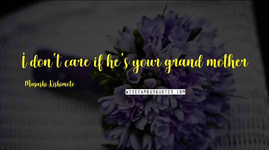Masashi Kishimoto Quotes: I don't care if he's your grand mother