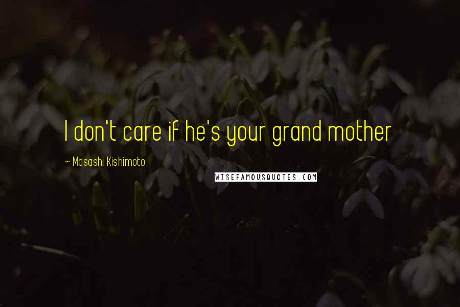 Masashi Kishimoto Quotes: I don't care if he's your grand mother