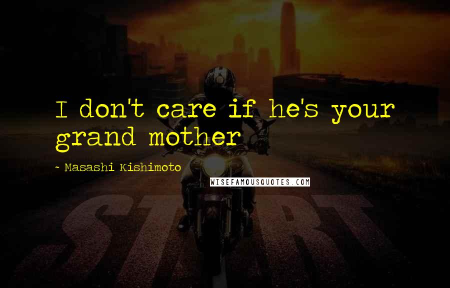 Masashi Kishimoto Quotes: I don't care if he's your grand mother