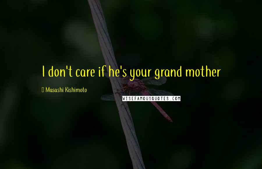 Masashi Kishimoto Quotes: I don't care if he's your grand mother