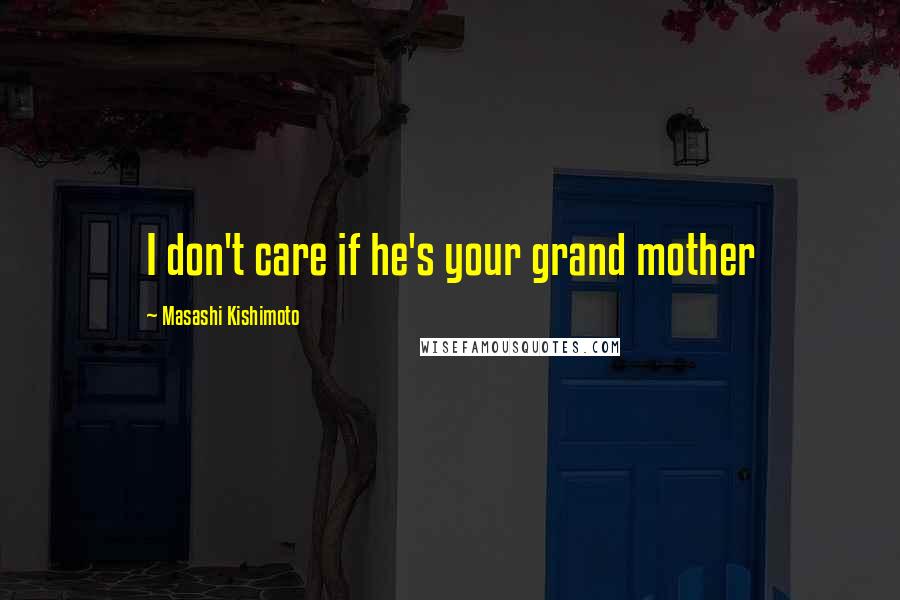 Masashi Kishimoto Quotes: I don't care if he's your grand mother
