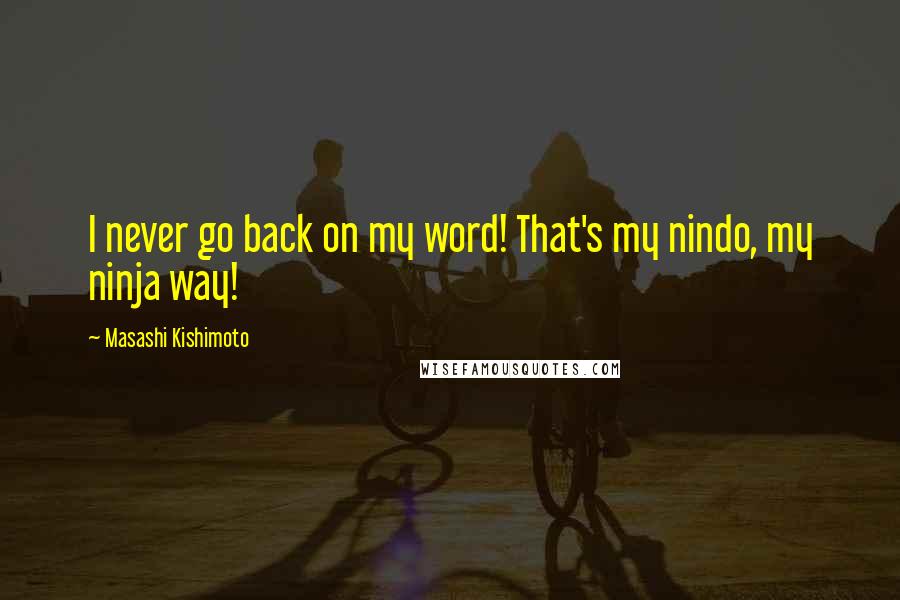 Masashi Kishimoto Quotes: I never go back on my word! That's my nindo, my ninja way!