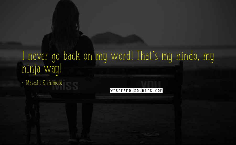 Masashi Kishimoto Quotes: I never go back on my word! That's my nindo, my ninja way!