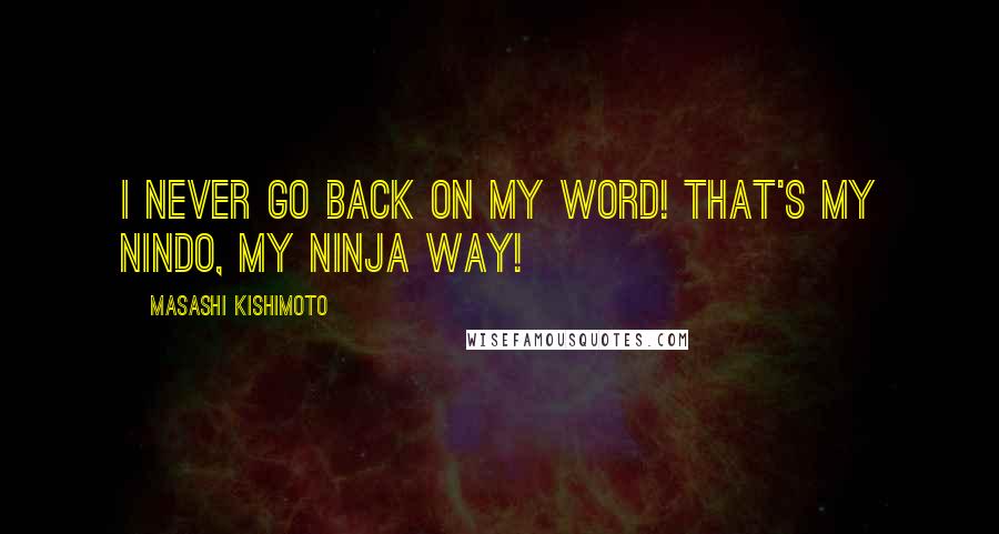 Masashi Kishimoto Quotes: I never go back on my word! That's my nindo, my ninja way!