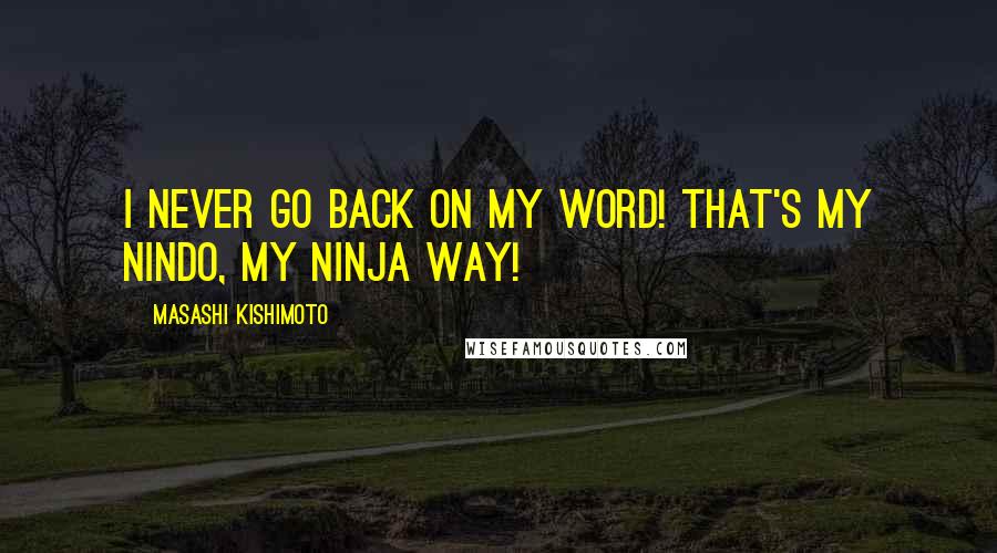 Masashi Kishimoto Quotes: I never go back on my word! That's my nindo, my ninja way!
