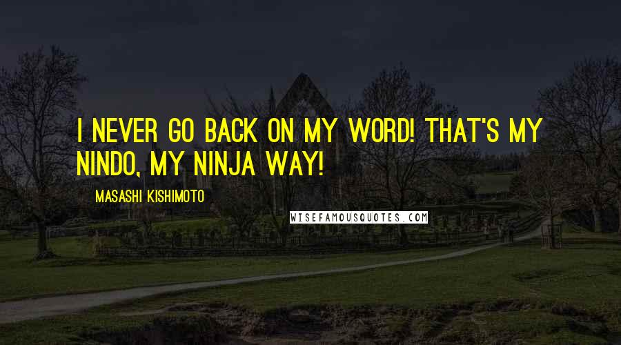 Masashi Kishimoto Quotes: I never go back on my word! That's my nindo, my ninja way!