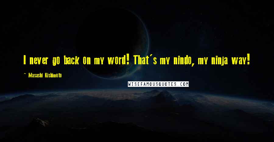 Masashi Kishimoto Quotes: I never go back on my word! That's my nindo, my ninja way!