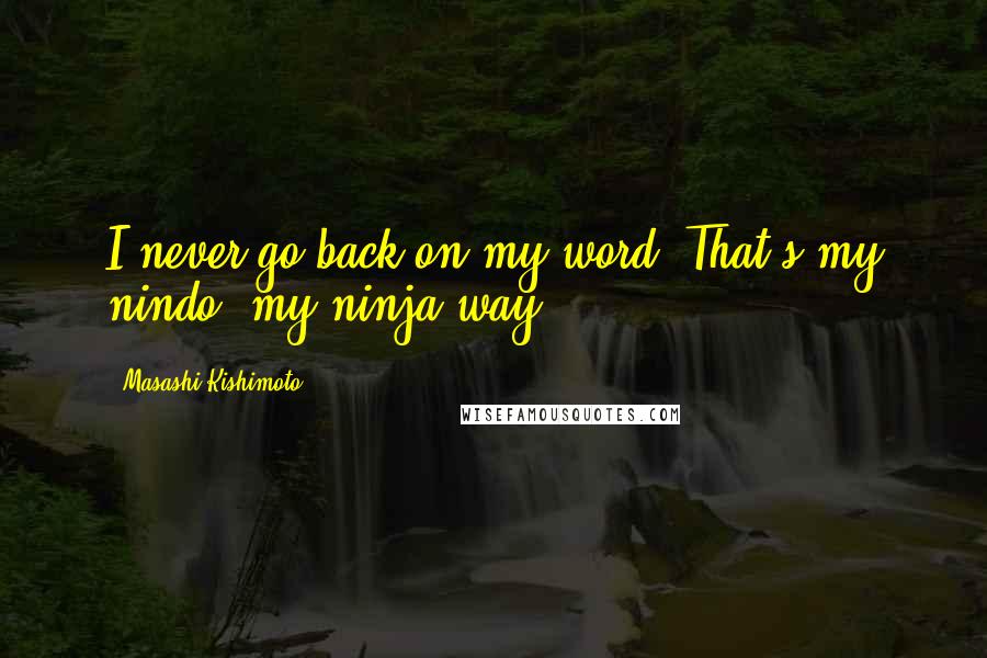 Masashi Kishimoto Quotes: I never go back on my word! That's my nindo, my ninja way!