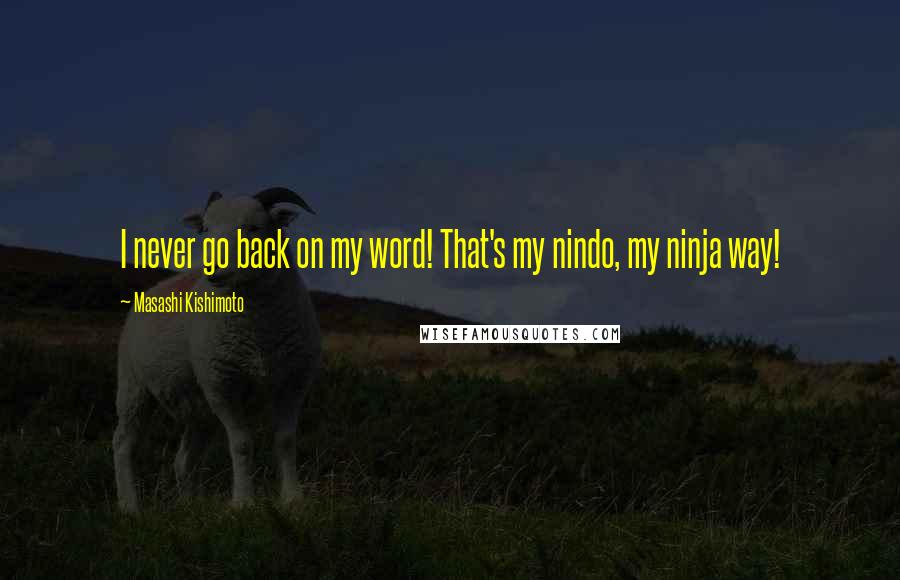 Masashi Kishimoto Quotes: I never go back on my word! That's my nindo, my ninja way!