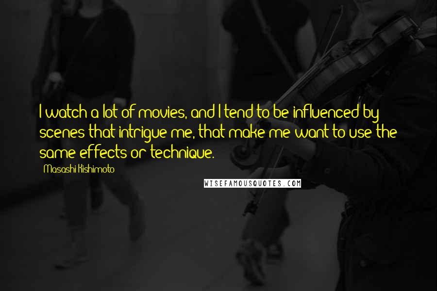 Masashi Kishimoto Quotes: I watch a lot of movies, and I tend to be influenced by scenes that intrigue me, that make me want to use the same effects or technique.