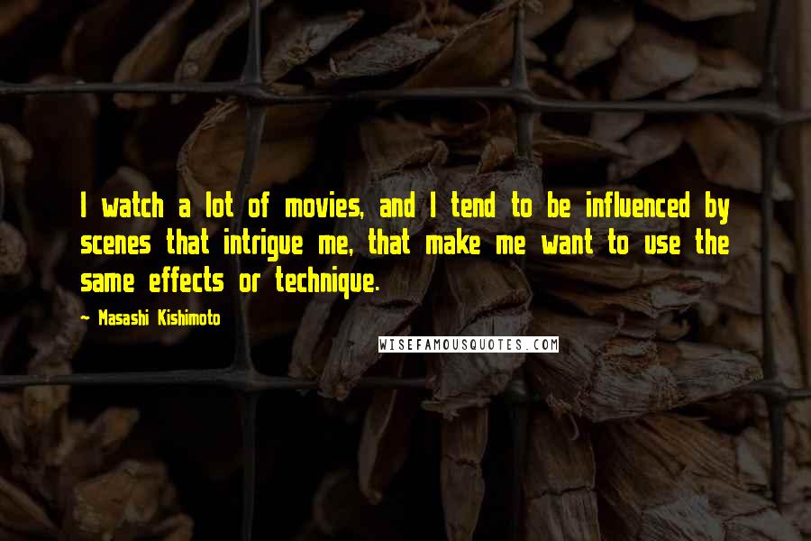 Masashi Kishimoto Quotes: I watch a lot of movies, and I tend to be influenced by scenes that intrigue me, that make me want to use the same effects or technique.