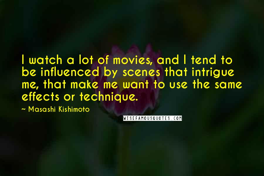 Masashi Kishimoto Quotes: I watch a lot of movies, and I tend to be influenced by scenes that intrigue me, that make me want to use the same effects or technique.