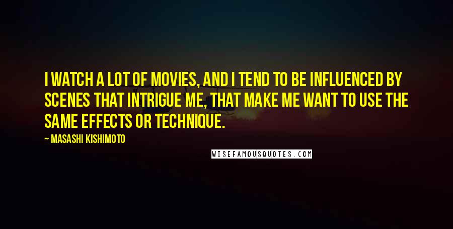 Masashi Kishimoto Quotes: I watch a lot of movies, and I tend to be influenced by scenes that intrigue me, that make me want to use the same effects or technique.