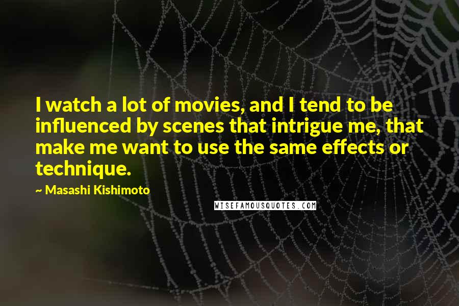 Masashi Kishimoto Quotes: I watch a lot of movies, and I tend to be influenced by scenes that intrigue me, that make me want to use the same effects or technique.