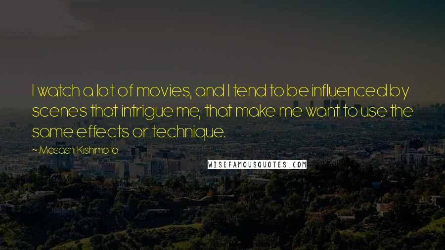 Masashi Kishimoto Quotes: I watch a lot of movies, and I tend to be influenced by scenes that intrigue me, that make me want to use the same effects or technique.