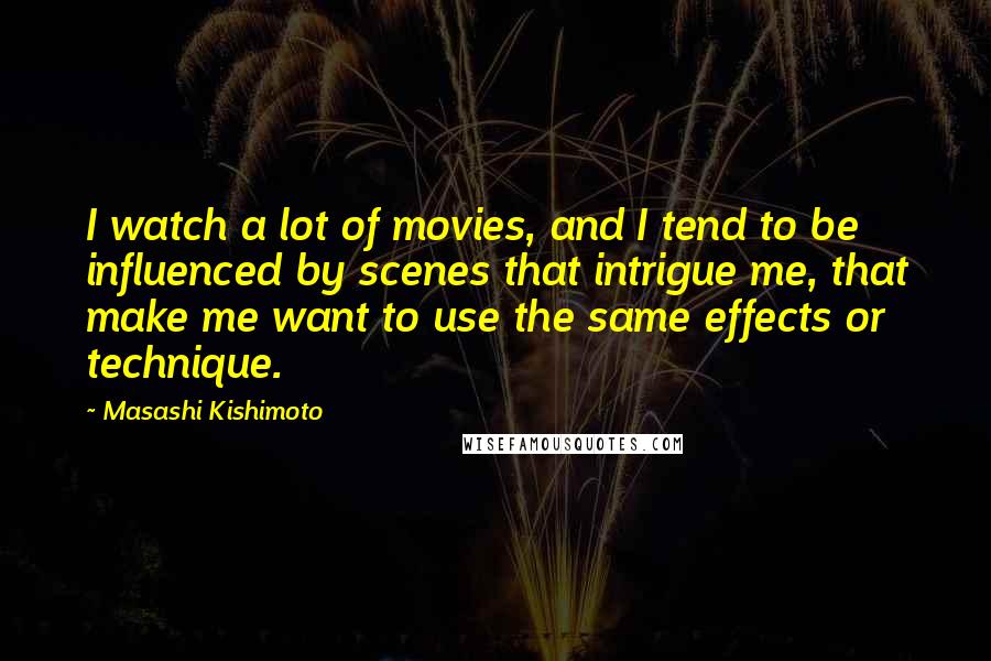 Masashi Kishimoto Quotes: I watch a lot of movies, and I tend to be influenced by scenes that intrigue me, that make me want to use the same effects or technique.