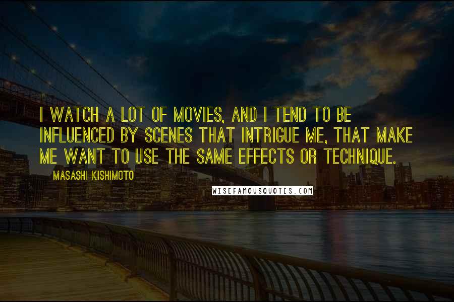 Masashi Kishimoto Quotes: I watch a lot of movies, and I tend to be influenced by scenes that intrigue me, that make me want to use the same effects or technique.