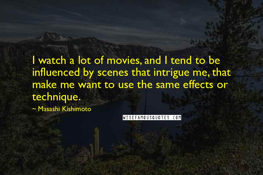 Masashi Kishimoto Quotes: I watch a lot of movies, and I tend to be influenced by scenes that intrigue me, that make me want to use the same effects or technique.