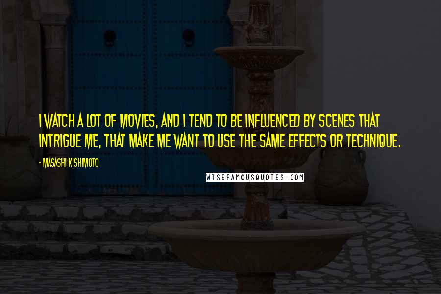 Masashi Kishimoto Quotes: I watch a lot of movies, and I tend to be influenced by scenes that intrigue me, that make me want to use the same effects or technique.