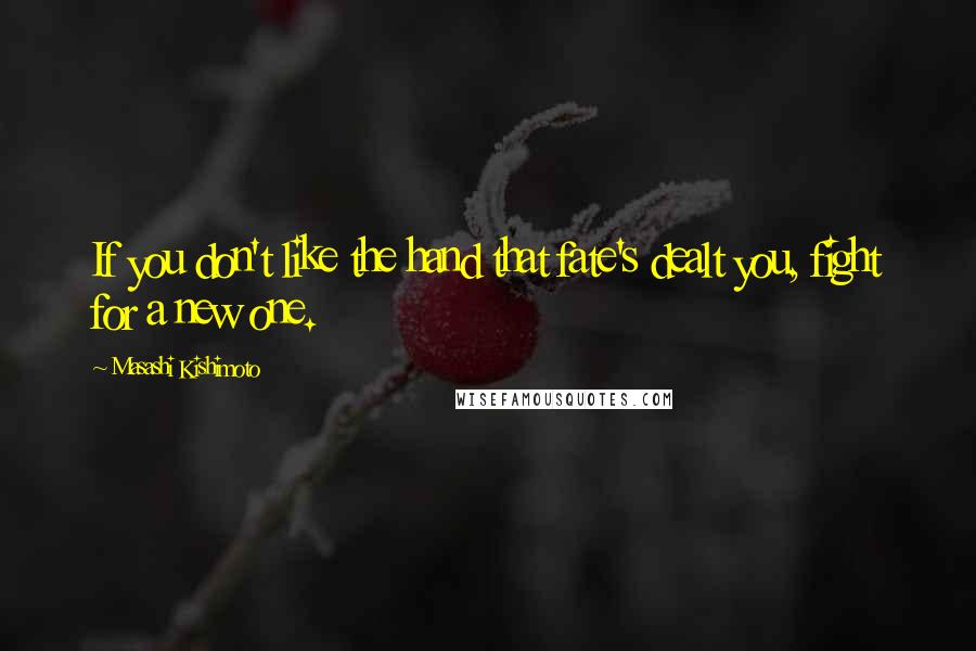 Masashi Kishimoto Quotes: If you don't like the hand that fate's dealt you, fight for a new one.