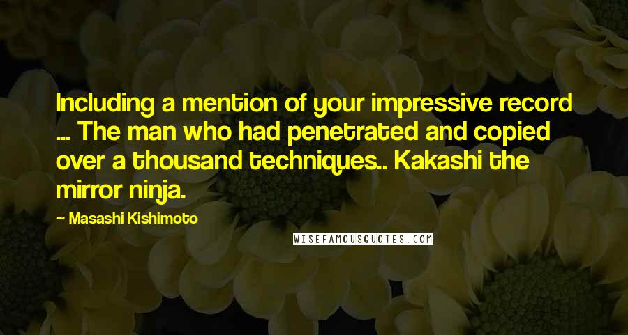 Masashi Kishimoto Quotes: Including a mention of your impressive record ... The man who had penetrated and copied over a thousand techniques.. Kakashi the mirror ninja.