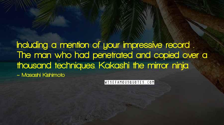 Masashi Kishimoto Quotes: Including a mention of your impressive record ... The man who had penetrated and copied over a thousand techniques.. Kakashi the mirror ninja.