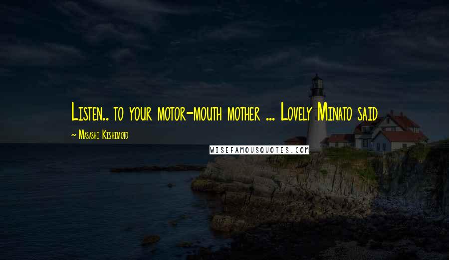 Masashi Kishimoto Quotes: Listen.. to your motor-mouth mother ... Lovely Minato said