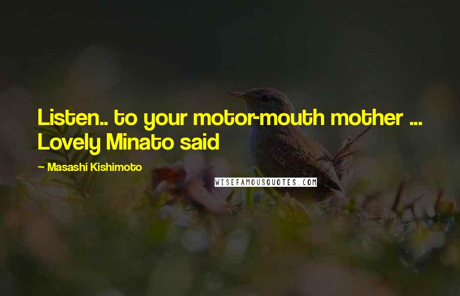 Masashi Kishimoto Quotes: Listen.. to your motor-mouth mother ... Lovely Minato said