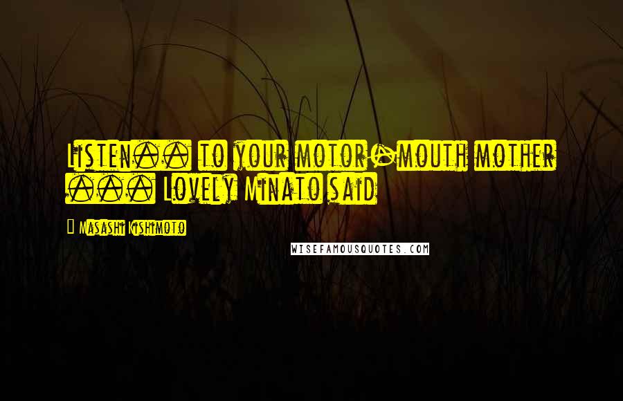 Masashi Kishimoto Quotes: Listen.. to your motor-mouth mother ... Lovely Minato said