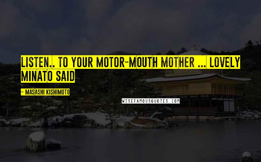 Masashi Kishimoto Quotes: Listen.. to your motor-mouth mother ... Lovely Minato said