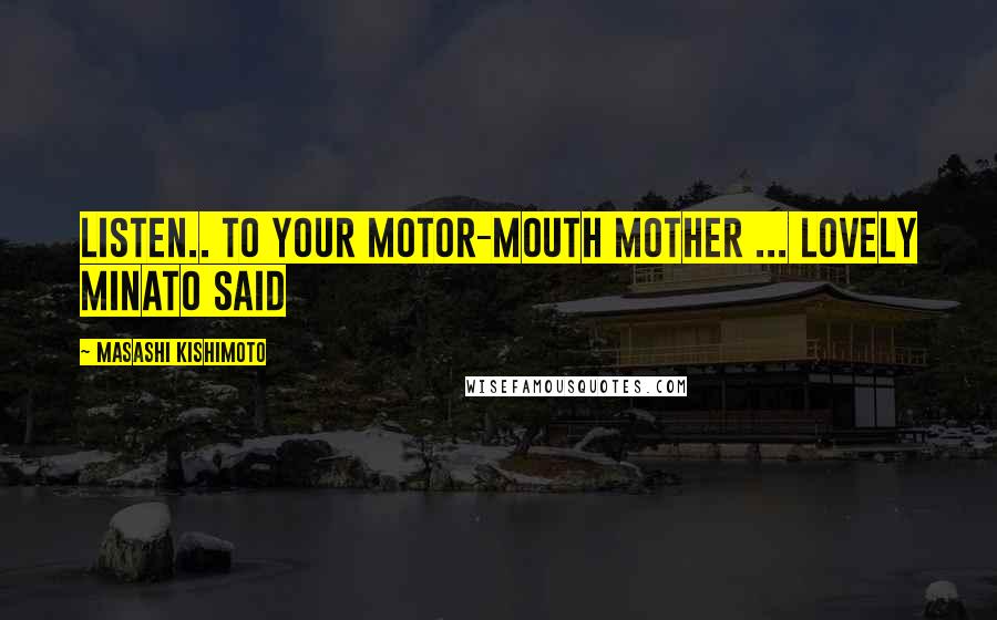 Masashi Kishimoto Quotes: Listen.. to your motor-mouth mother ... Lovely Minato said