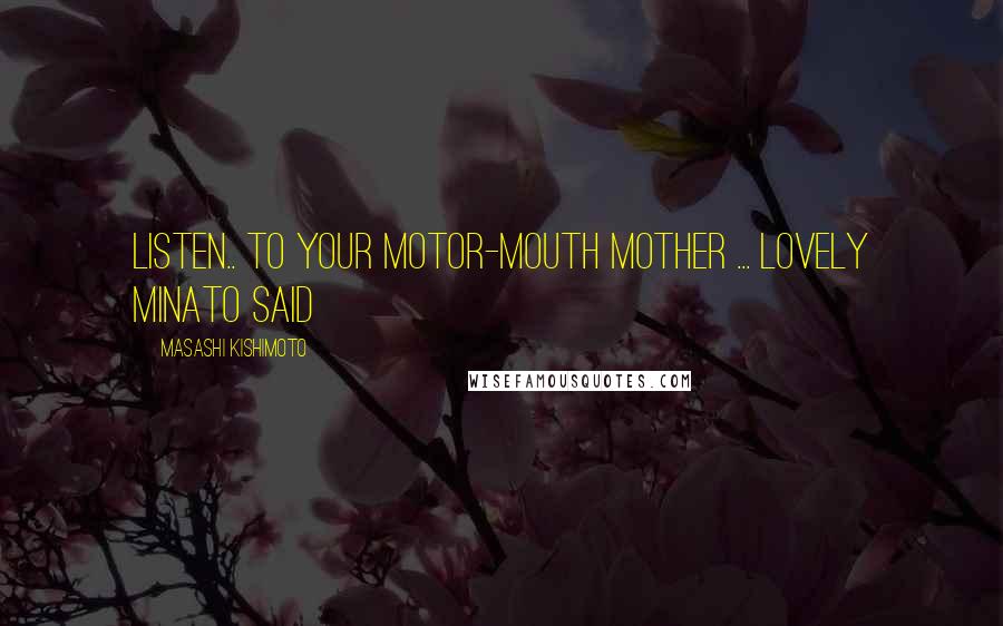 Masashi Kishimoto Quotes: Listen.. to your motor-mouth mother ... Lovely Minato said