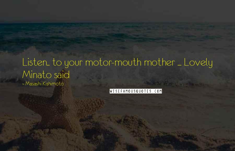 Masashi Kishimoto Quotes: Listen.. to your motor-mouth mother ... Lovely Minato said