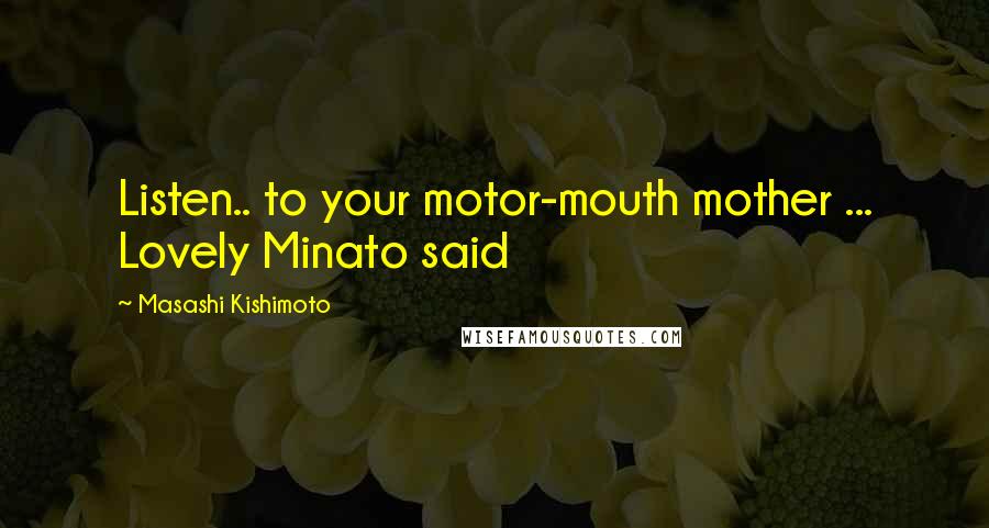 Masashi Kishimoto Quotes: Listen.. to your motor-mouth mother ... Lovely Minato said