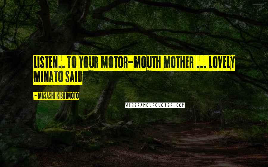 Masashi Kishimoto Quotes: Listen.. to your motor-mouth mother ... Lovely Minato said