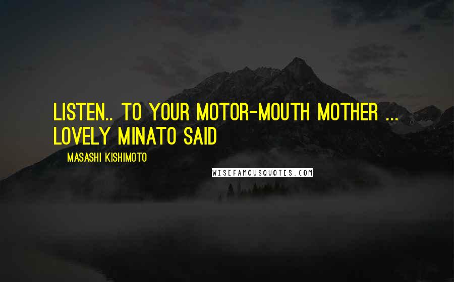 Masashi Kishimoto Quotes: Listen.. to your motor-mouth mother ... Lovely Minato said