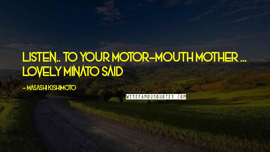 Masashi Kishimoto Quotes: Listen.. to your motor-mouth mother ... Lovely Minato said