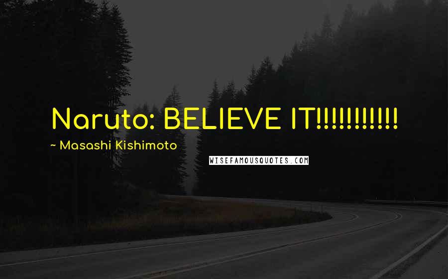 Masashi Kishimoto Quotes: Naruto: BELIEVE IT!!!!!!!!!!!