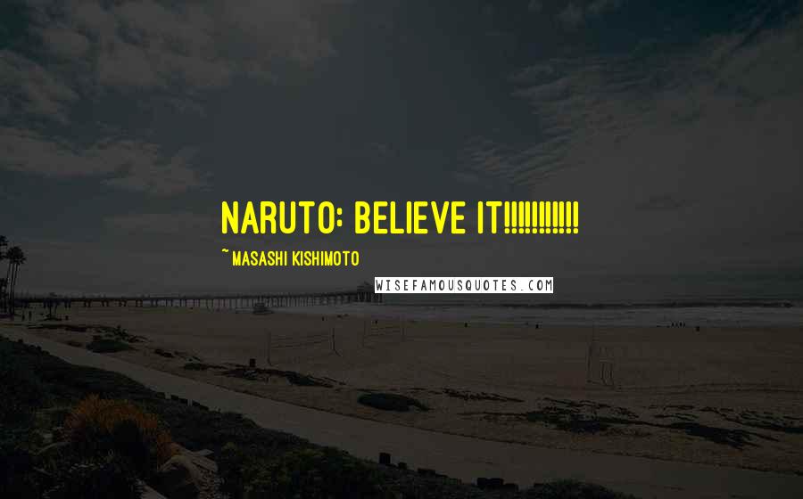 Masashi Kishimoto Quotes: Naruto: BELIEVE IT!!!!!!!!!!!