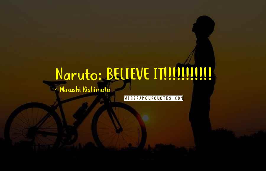 Masashi Kishimoto Quotes: Naruto: BELIEVE IT!!!!!!!!!!!