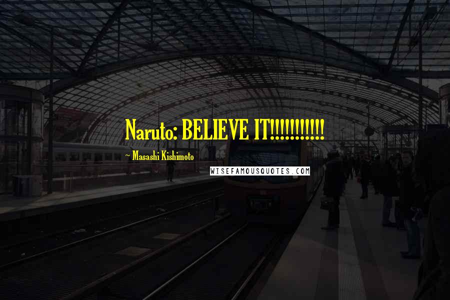 Masashi Kishimoto Quotes: Naruto: BELIEVE IT!!!!!!!!!!!