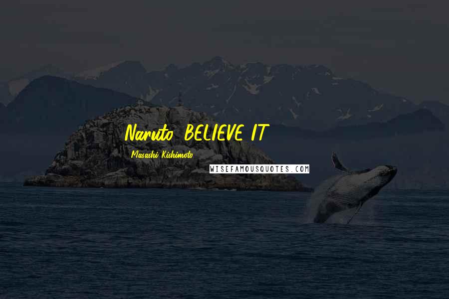 Masashi Kishimoto Quotes: Naruto: BELIEVE IT!!!!!!!!!!!