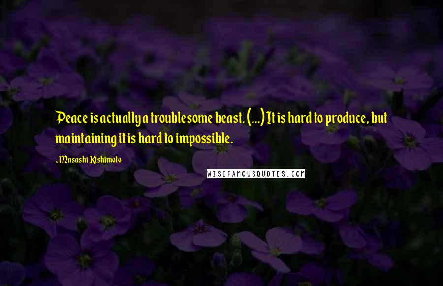 Masashi Kishimoto Quotes: Peace is actually a troublesome beast. (...) It is hard to produce, but maintaining it is hard to impossible.