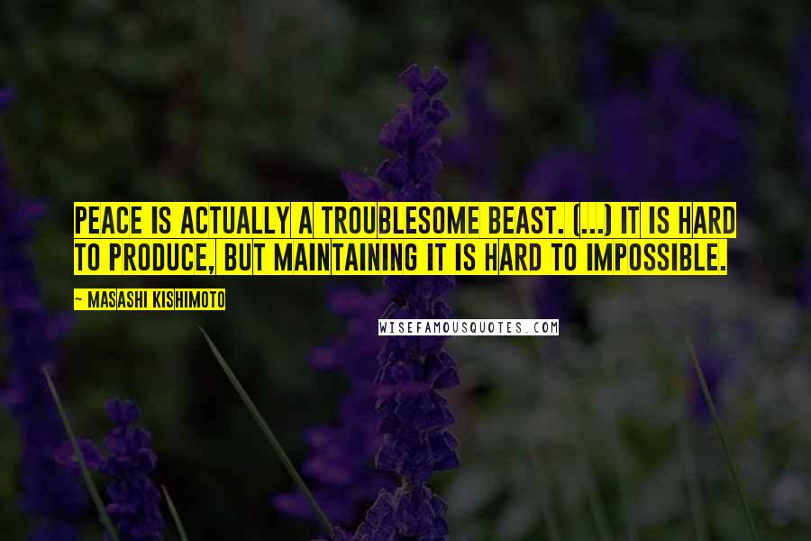 Masashi Kishimoto Quotes: Peace is actually a troublesome beast. (...) It is hard to produce, but maintaining it is hard to impossible.