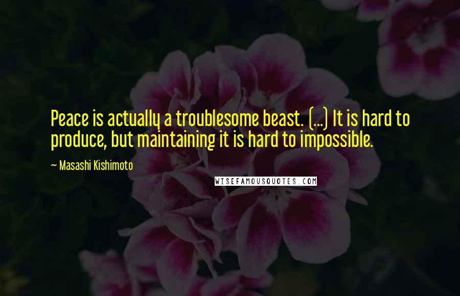 Masashi Kishimoto Quotes: Peace is actually a troublesome beast. (...) It is hard to produce, but maintaining it is hard to impossible.