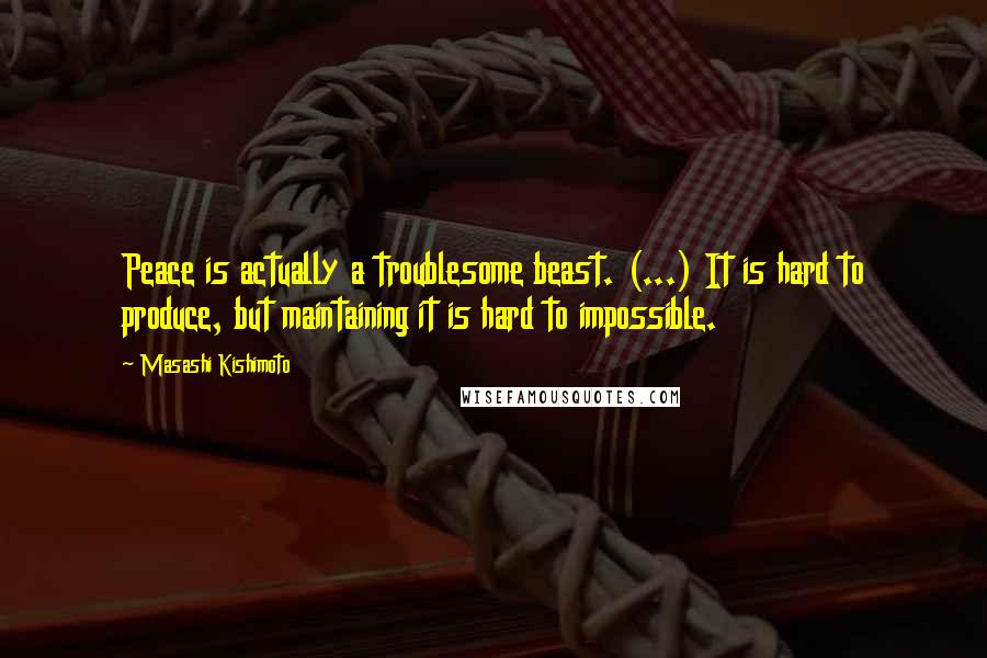 Masashi Kishimoto Quotes: Peace is actually a troublesome beast. (...) It is hard to produce, but maintaining it is hard to impossible.