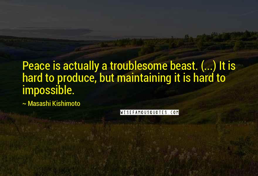 Masashi Kishimoto Quotes: Peace is actually a troublesome beast. (...) It is hard to produce, but maintaining it is hard to impossible.